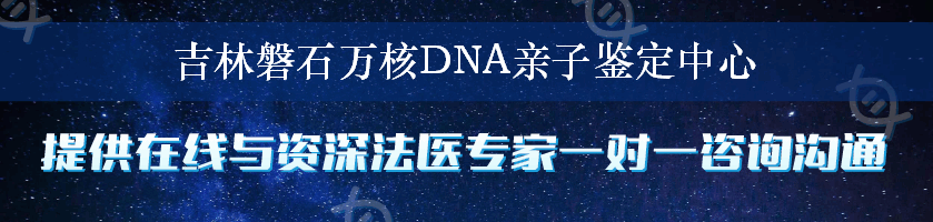 吉林磐石万核DNA亲子鉴定中心